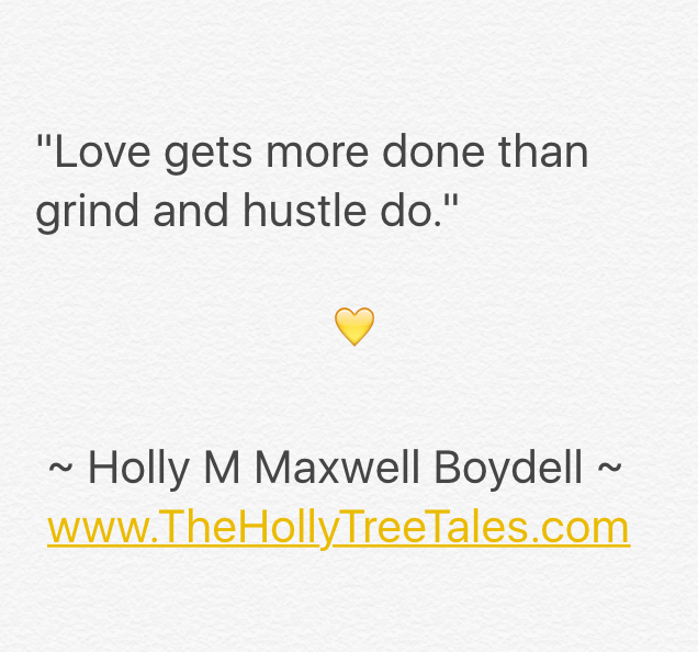 IMG_3955 - Love gets more done than grind and hustle do - Quote by Holly M Maxwell Boydell. www.TheHollyTreeTales.com