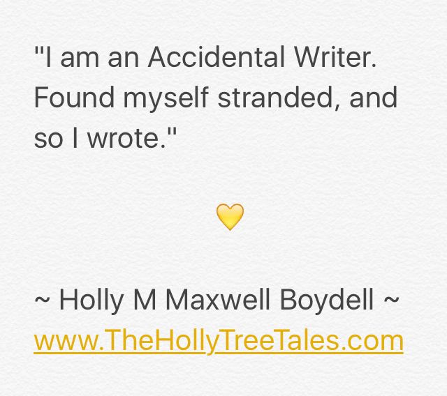 IMG_9446 - I am an Accidental Writer - quote by (c) Holly M Maxwell Boydell - The Holly Tree Tales - www.TheHollyTreeTales.com