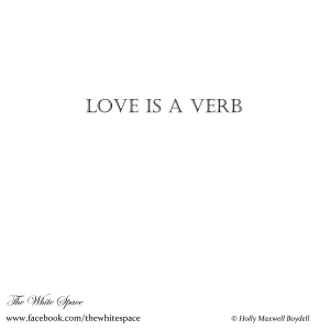Love Is A Verby - (c) Holly M Maxwell Boydell - The White Space - Quotes - via www.TheHollyTreeTales.com