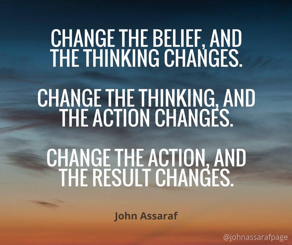 John Assaraf quote. "Chamge The Belief and The Thinking Changes..."